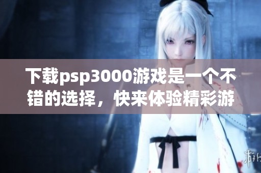 下载psp3000游戏是一个不错的选择，快来体验精彩游戏吧！