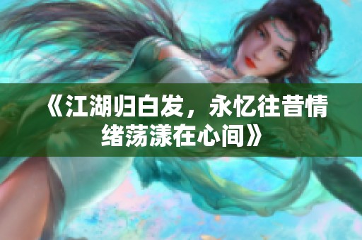 《江湖归白发，永忆往昔情绪荡漾在心间》