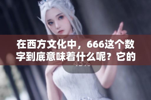 在西方文化中，666这个数字到底意味着什么呢？它的含义究竟是什么呢？