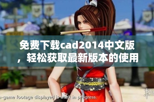 免费下载cad2014中文版，轻松获取最新版本的使用体验！