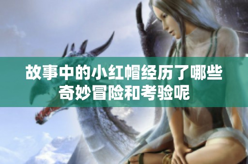 故事中的小红帽经历了哪些奇妙冒险和考验呢