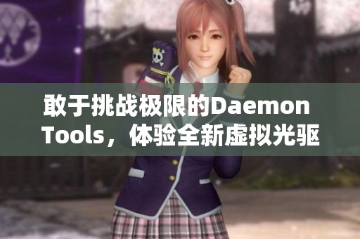 敢于挑战极限的Daemon Tools，体验全新虚拟光驱的魅力