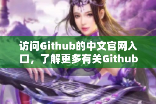 访问Github的中文官网入口，了解更多有关Github的信息与资源