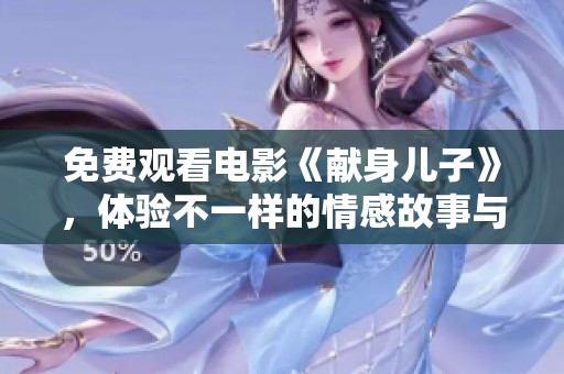 免费观看电影《献身儿子》，体验不一样的情感故事与人生感悟