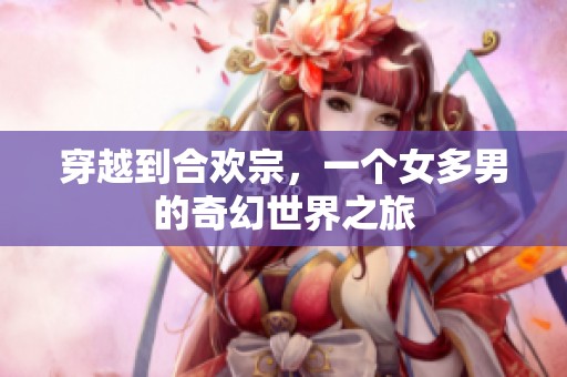 穿越到合欢宗，一个女多男的奇幻世界之旅