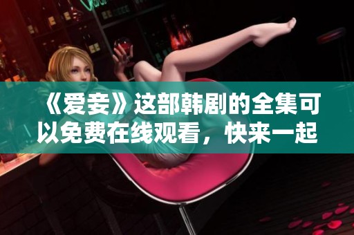《爱妾》这部韩剧的全集可以免费在线观看，快来一起欣赏吧