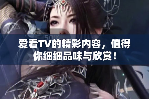 爱看TV的精彩内容，值得你细细品味与欣赏！