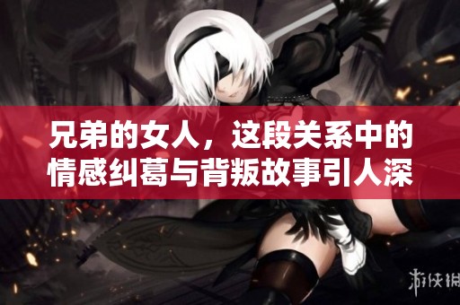 兄弟的女人，这段关系中的情感纠葛与背叛故事引人深思