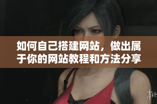 如何自己搭建网站，做出属于你的网站教程和方法分享