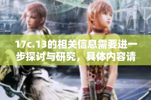17c.13的相关信息需要进一步探讨与研究，具体内容请继续关注我们最新动态。