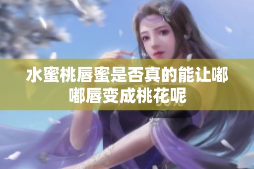 水蜜桃唇蜜是否真的能让嘟嘟唇变成桃花呢