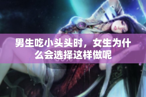 男生吃小头头时，女生为什么会选择这样做呢