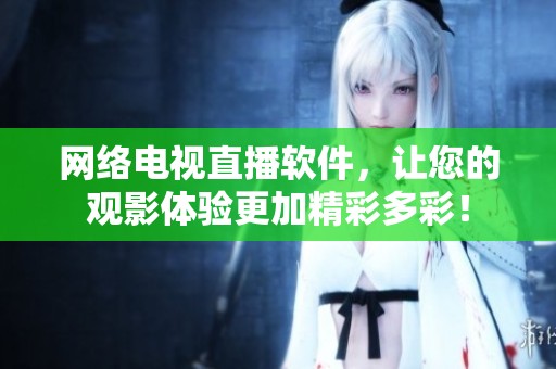 网络电视直播软件，让您的观影体验更加精彩多彩！