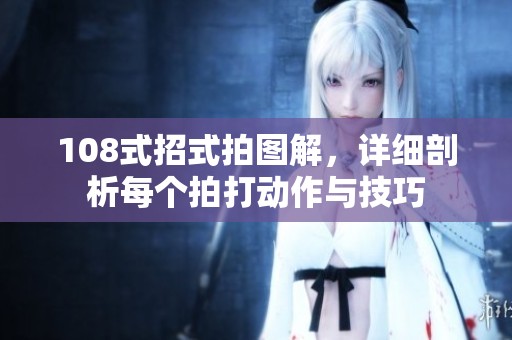 108式招式拍图解，详细剖析每个拍打动作与技巧