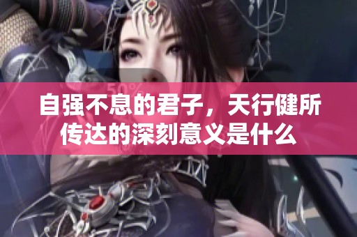 自强不息的君子，天行健所传达的深刻意义是什么