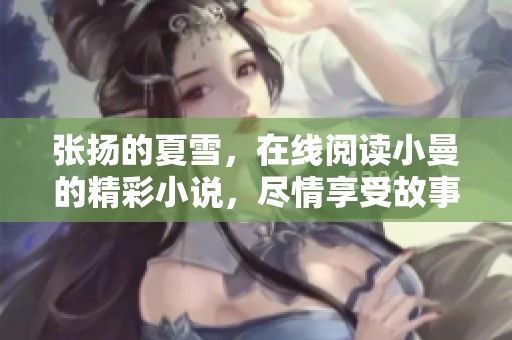 张扬的夏雪，在线阅读小曼的精彩小说，尽情享受故事的魅力！