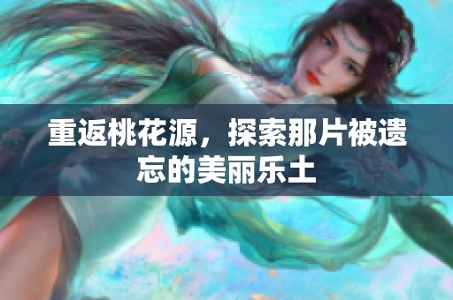 重返桃花源，探索那片被遗忘的美丽乐土