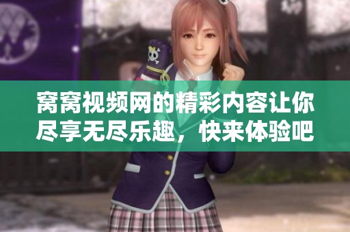 窝窝视频网的精彩内容让你尽享无尽乐趣，快来体验吧！