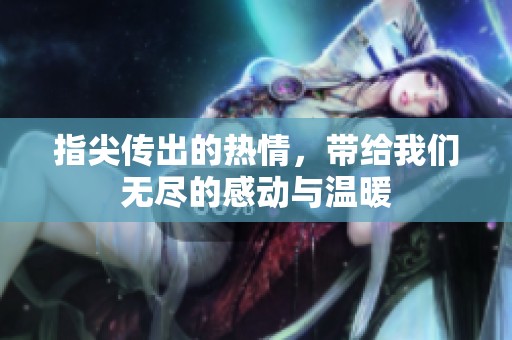 指尖传出的热情，带给我们无尽的感动与温暖