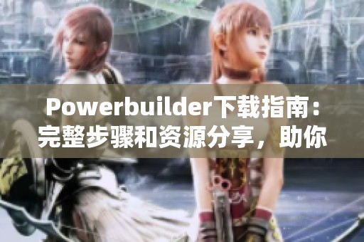 Powerbuilder下载指南：完整步骤和资源分享，助你顺利获取软件