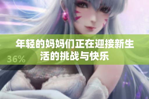 年轻的妈妈们正在迎接新生活的挑战与快乐