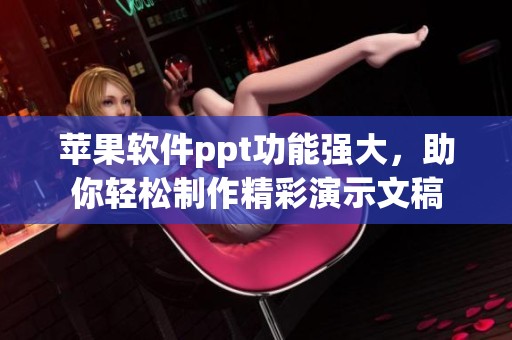 苹果软件ppt功能强大，助你轻松制作精彩演示文稿