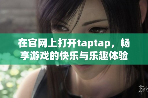 在官网上打开taptap，畅享游戏的快乐与乐趣体验