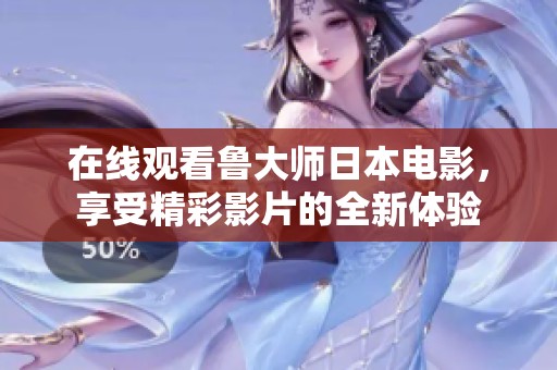 在线观看鲁大师日本电影，享受精彩影片的全新体验