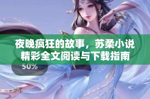 夜晚疯狂的故事，苏柔小说精彩全文阅读与下载指南