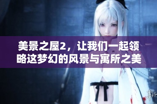 美景之屋2，让我们一起领略这梦幻的风景与寓所之美。