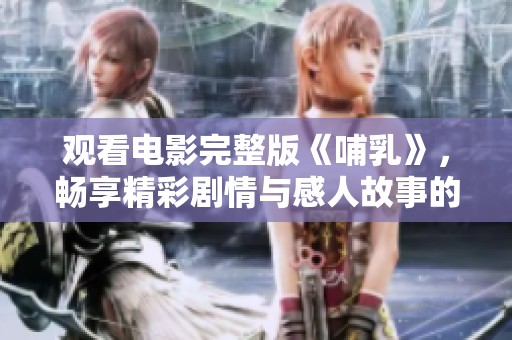 观看电影完整版《哺乳》，畅享精彩剧情与感人故事的在线播放体验