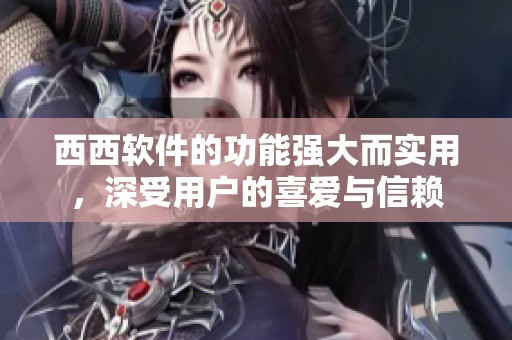 西西软件的功能强大而实用，深受用户的喜爱与信赖