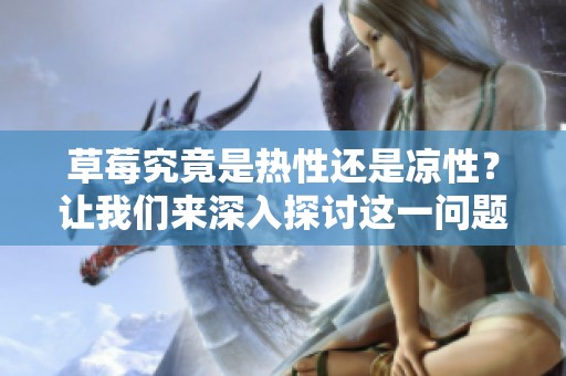 草莓究竟是热性还是凉性？让我们来深入探讨这一问题吧