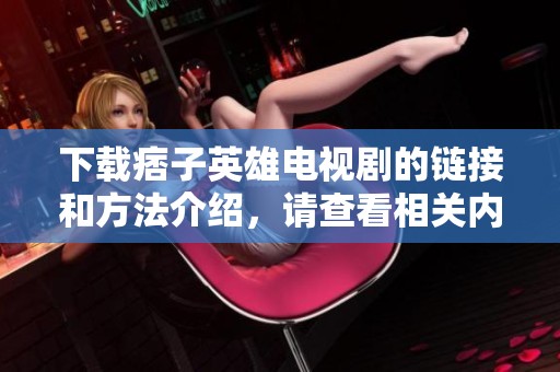 下载痞子英雄电视剧的链接和方法介绍，请查看相关内容获取详情