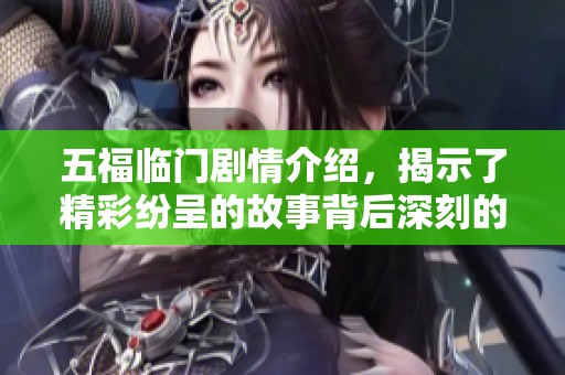 五福临门剧情介绍，揭示了精彩纷呈的故事背后深刻的人生道理