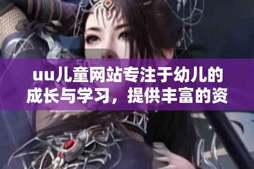 uu儿童网站专注于幼儿的成长与学习，提供丰富的资源和活动。