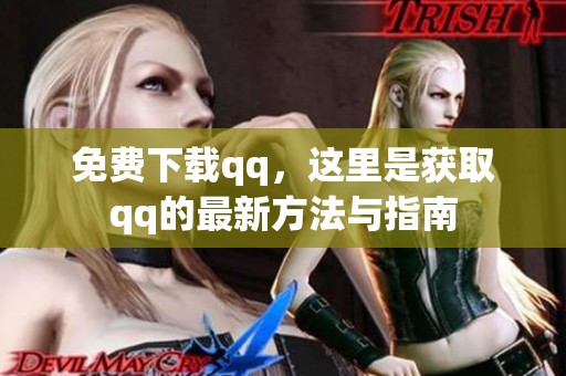 免费下载qq，这里是获取qq的最新方法与指南