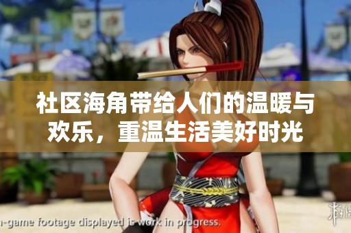 社区海角带给人们的温暖与欢乐，重温生活美好时光