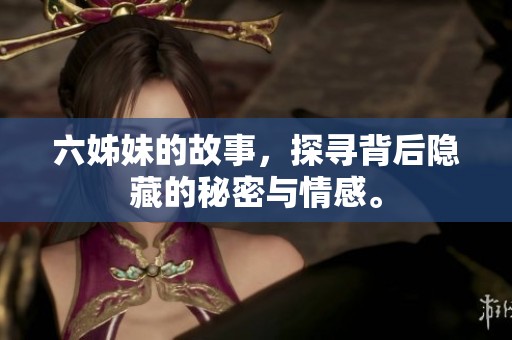 六姊妹的故事，探寻背后隐藏的秘密与情感。