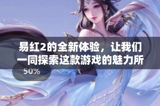 易红2的全新体验，让我们一同探索这款游戏的魅力所在。