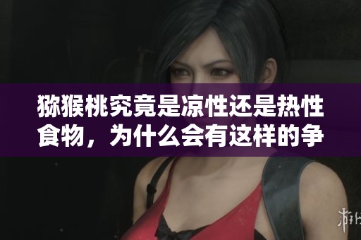 猕猴桃究竟是凉性还是热性食物，为什么会有这样的争议呢