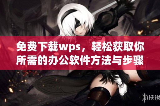 免费下载wps，轻松获取你所需的办公软件方法与步骤