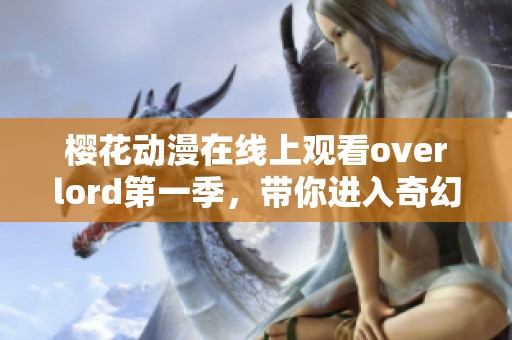 樱花动漫在线上观看overlord第一季，带你进入奇幻冒险世界