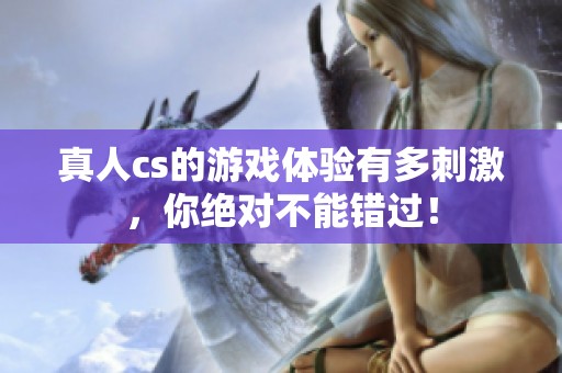 真人cs的游戏体验有多刺激，你绝对不能错过！