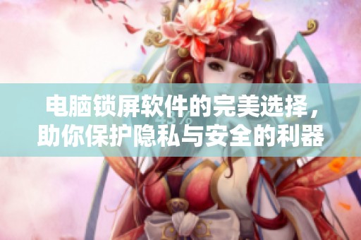 电脑锁屏软件的完美选择，助你保护隐私与安全的利器