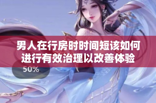 男人在行房时时间短该如何进行有效治理以改善体验