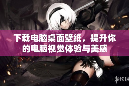 下载电脑桌面壁纸，提升你的电脑视觉体验与美感