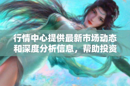 行情中心提供最新市场动态和深度分析信息，帮助投资者把握绝佳机会