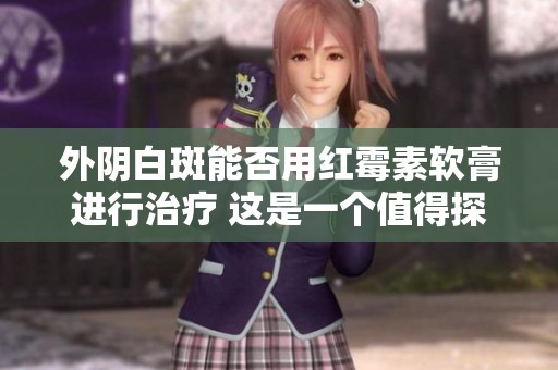 外阴白斑能否用红霉素软膏进行治疗 这是一个值得探讨的问题