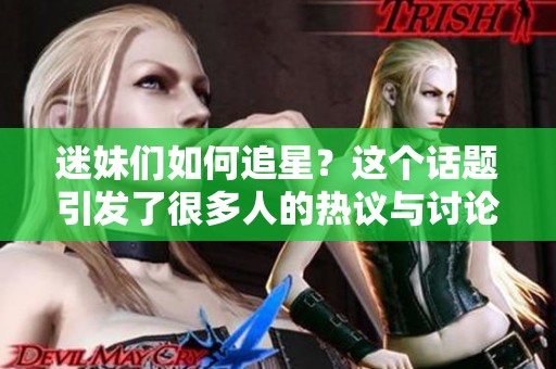 迷妹们如何追星？这个话题引发了很多人的热议与讨论。
